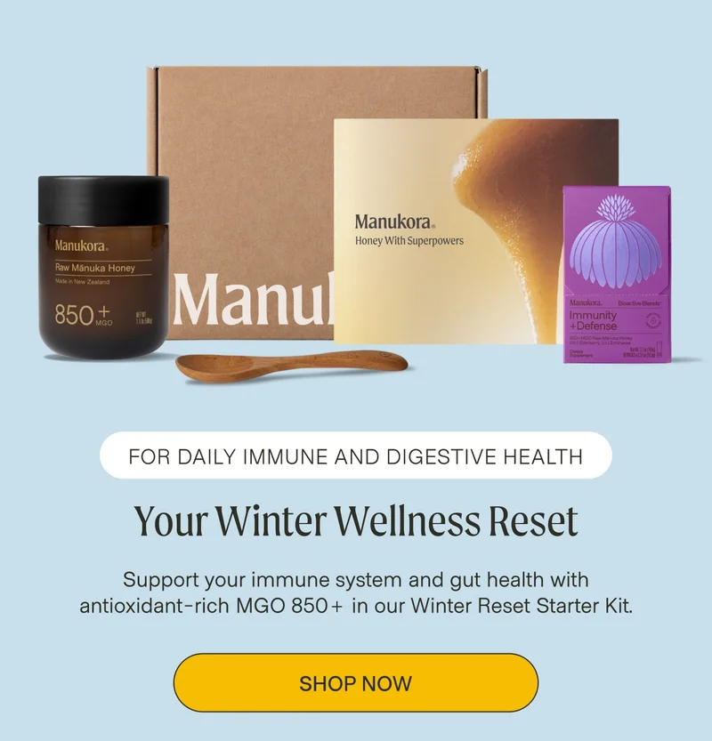 for daily immune and digestive health Your Winter Wellness Reset Support your immune system and gut health with antioxidant-rich MGO 850+ in our Winter Reset Starter Kit. Shop now