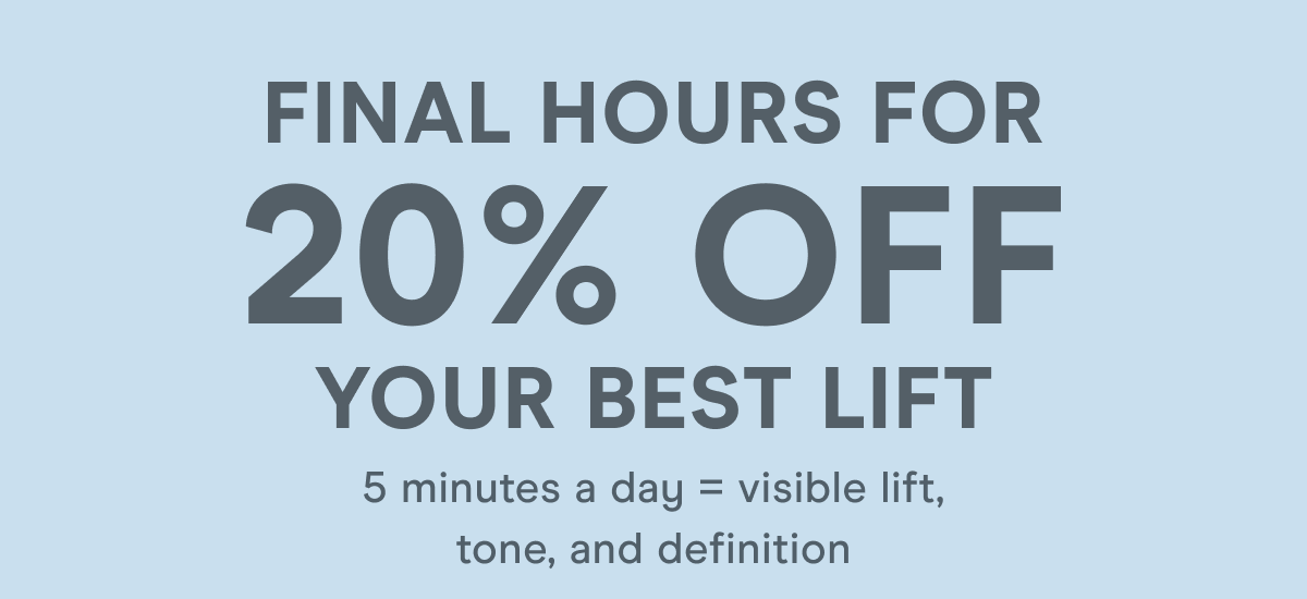 Final Hours to Your Best Lift! 5 minutes a day = visible lift, tone, and definition.