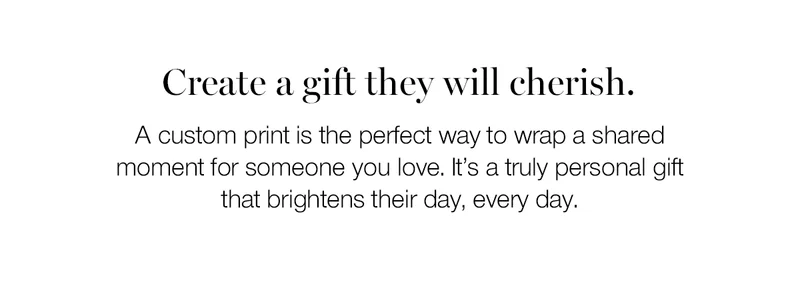 Create a gift they will cherish. A custom print is the perfect way to wrap a shared moment for someone you love. It's a truly personal gift that brightens their day, every day.
