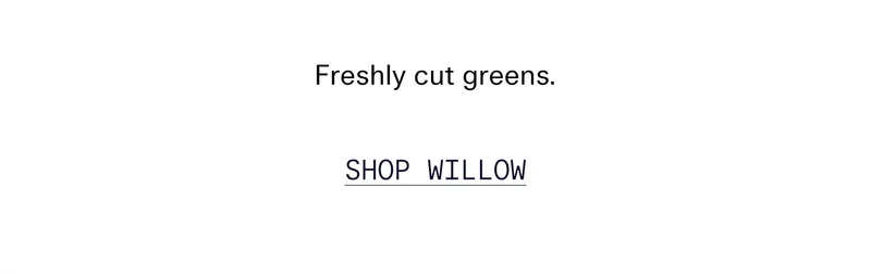Freshly cut greens.   |   SHOP WILLOW