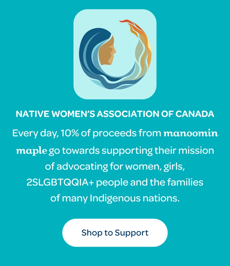 Native Women’s Association of Canada - Every day, 10% of proceeds from Manoomin Maple go towards supporting…