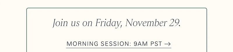 Join us on Friday, November 29. Morning Session: 9am PST