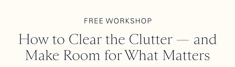 Free Workshop: How to Clear the Clutter — and Make Room for What Matters