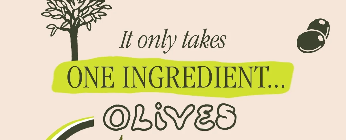 IT ONLY TAKES ONE INGREDIENT... OLIVES