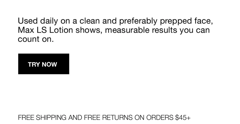 Used daily on a clean and preferably prepped face, Max LS Lotion shows, measurable results you can count on. | TRY NOW | FREE SHIPPING AND FREE RETURNS ON ORDERS $45+