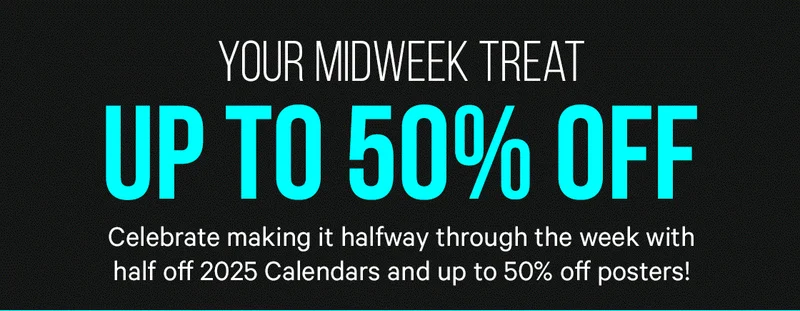 Your Midweek Treat - up to 50% off! Celebrate making it halfway through the week with half off 2025 calendars and up to 50% off posters!