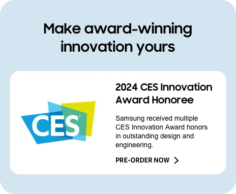 Make award-winning innovation yours - 2024 CES Innovation Award Honoree. Samsung received multiple CES Innovation Award honors in outstanding design and engineering. - PRE-ORDER NOW >
