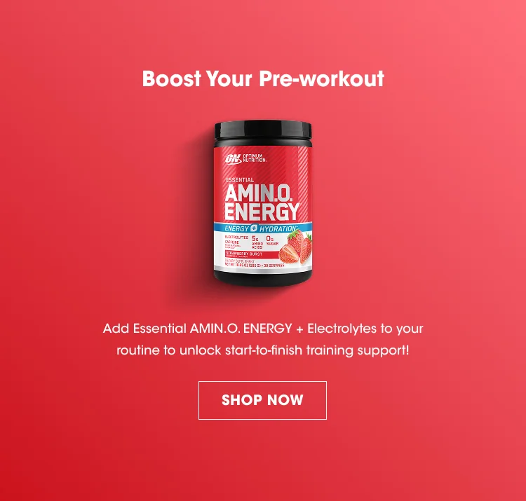 Boost Your Pre-workout Add Essential AMIN.O. ENERGY + Electrolytes to your routine to unlock start-to-finish training support! SHOP NOW
