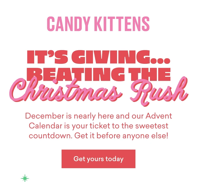 It’s giving… beating the Christmas rush.  December is nearly here and our Advent Calendar is your ticket to the sweetest countdown. Get it before anyone else!