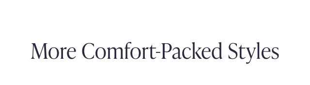 More Comfort-Packed Styles