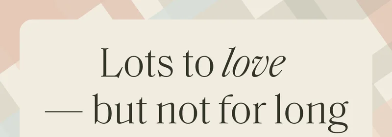 Lots to love- but not for long