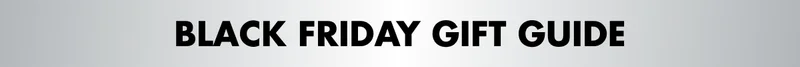 BLACK FRIDAY GIFT GUIDE BLACK FRIDAY GIFT GUIDE