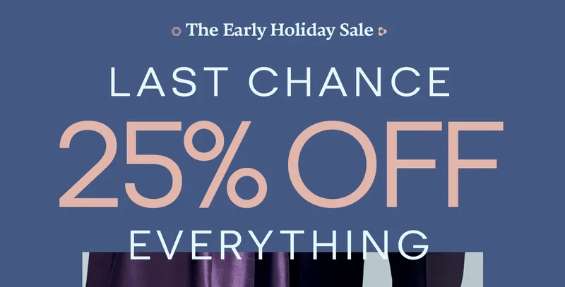 The Early Holiday Sale | LAST CHANCE 25% OFF EVERYTHING