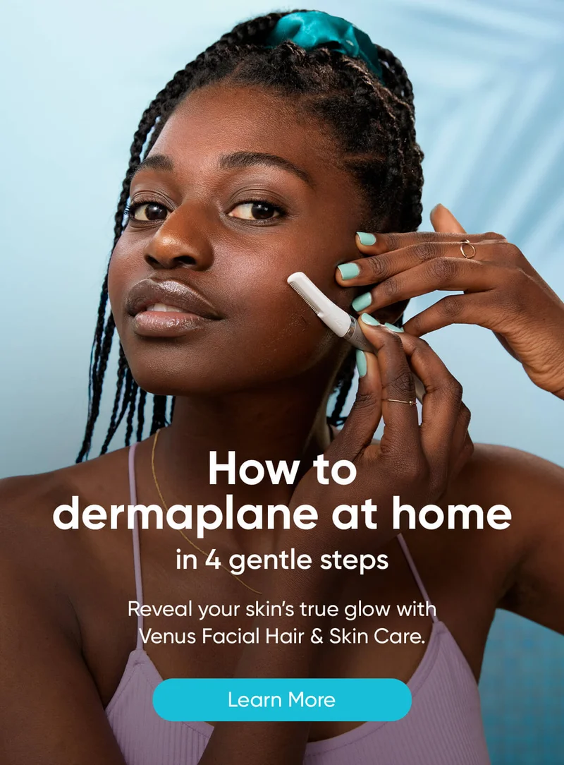 How todermaplane at home in 4 gentle steps. Reveal your skin’s true glow with Venus Facial Hair & Skin Care. Learn More