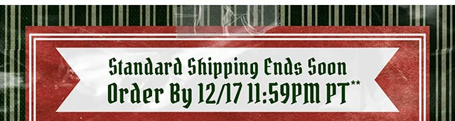Standard Shipping Ends Soon. Order By 12-17 at 1159PM PT.