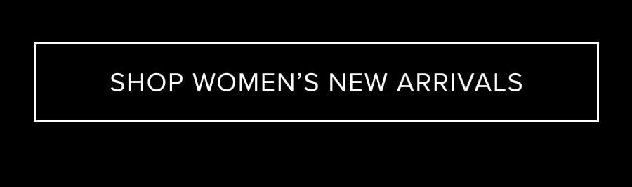 SHOP WOMEN'S NEW ARRIVALS