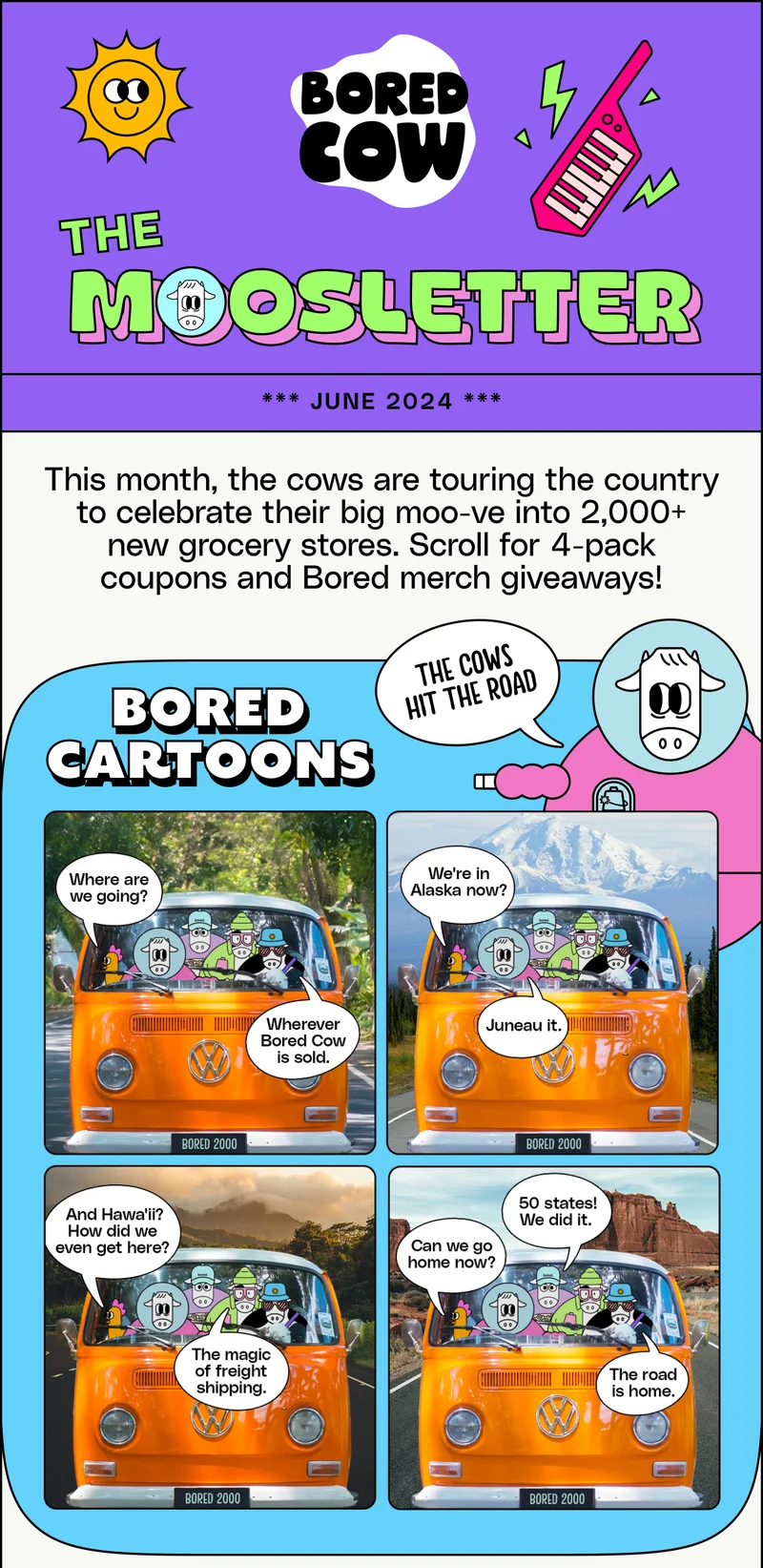 The Moosletter *** June 2024 *** This month, the cows are touring the country to celebrate their big moo-ve into 2,000+ new grocery stores. Scroll for 4-pack coupons and Bored merch giveaways.