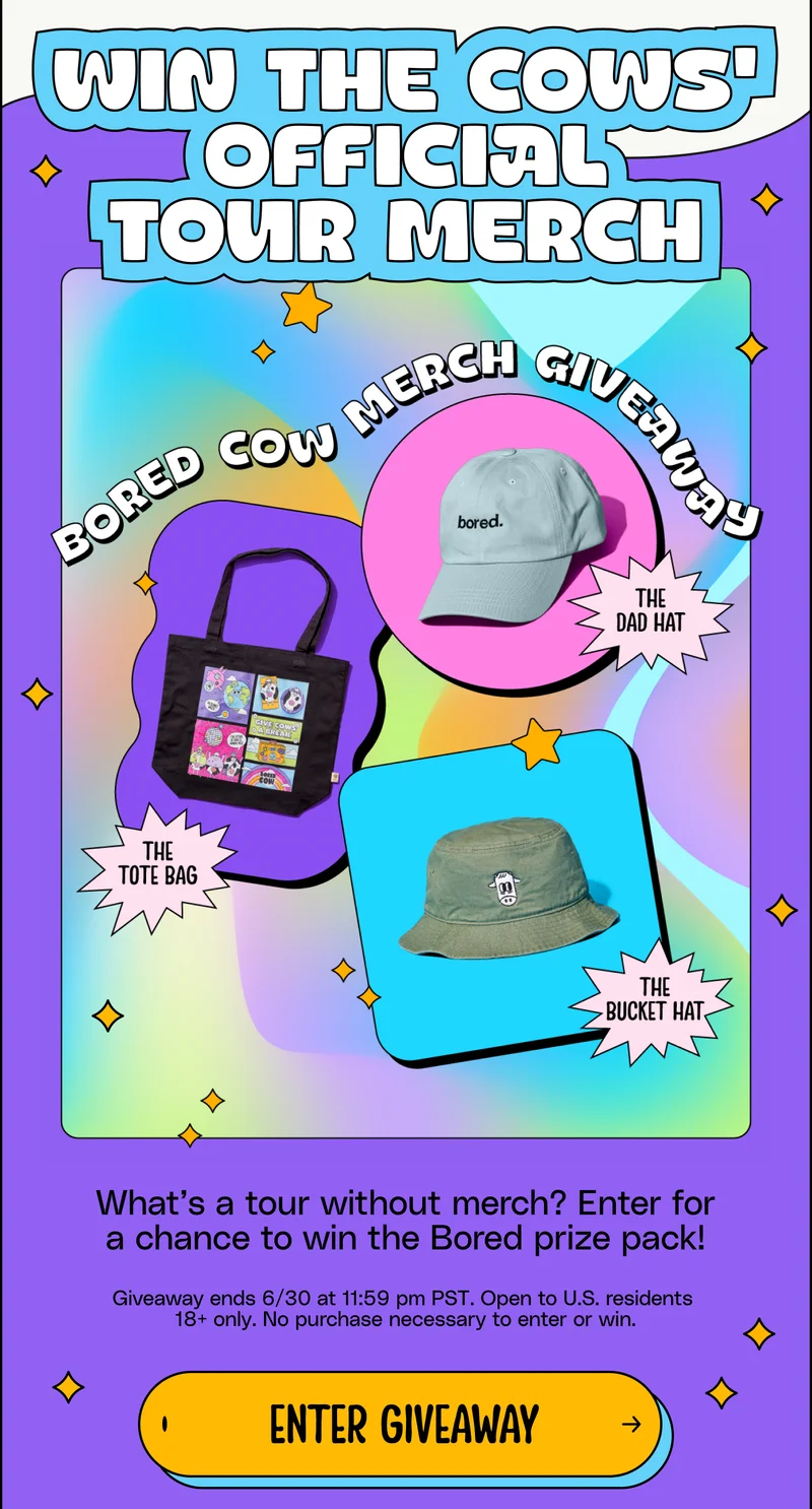Win the Cows official tour merch. What’s a tour without merch? Enter for a chance to win the Bored prize pack!  Giveaway ends 6/30 at 11:59 pm PST. Open to U.S. residents  18+ only. No purchase necessary to enter or win. enter giveaway