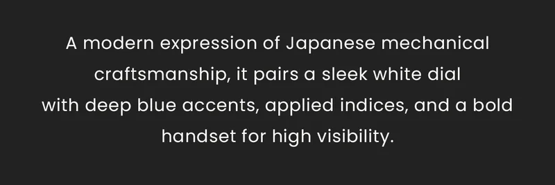 A modern expression of Japanese mechanical craftsmanship, it pairs a sleek white dialwith deep blue accents, applied indices, and a bold handset for high visibility.