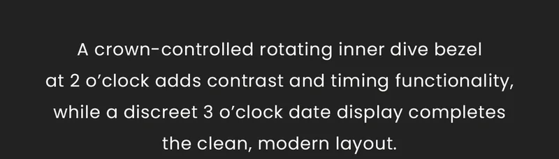 A crown-controlled rotating inner dive bezelat 2 o’clock adds contrast and timing functionality, while a discreet 3 o’clock date display completesthe clean, modern layout.