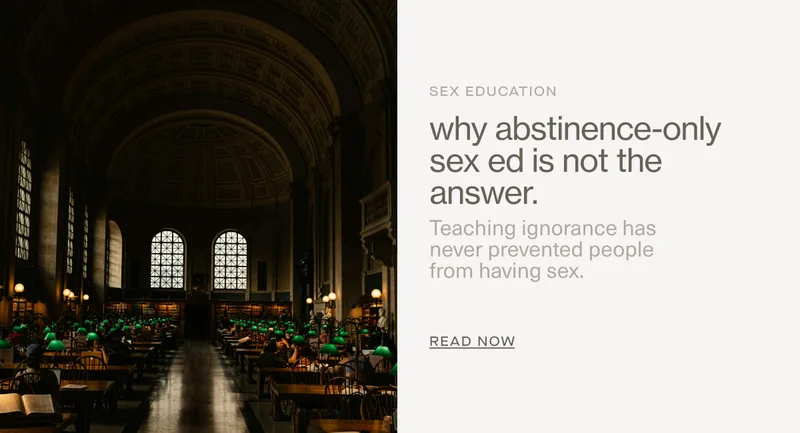 Sex Education | why abstinence-only sex ed is not the answer. | Teaching ignorance has  never prevented people  from having sex. | READ NOW