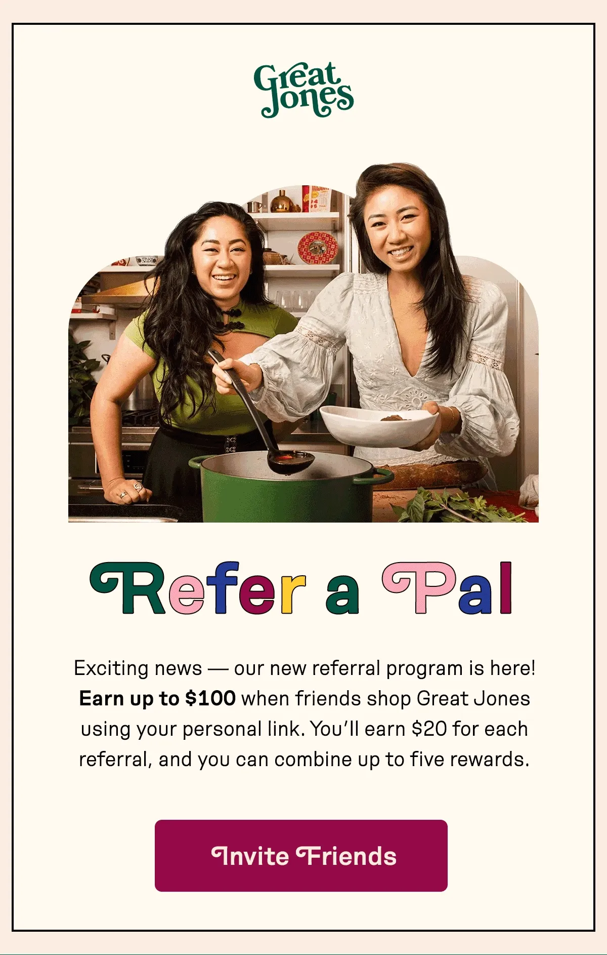 Our new referral program is here! Earn up to $100 when friends shop Great Jones using your personal link.
