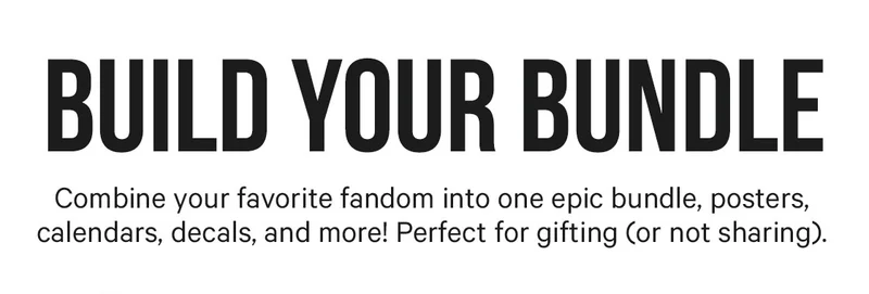 Build Your Bundle: Combine your favorite fandom into one epic bundle, posters, calendars, decals, and more! Perfect for gifting (or not sharing).