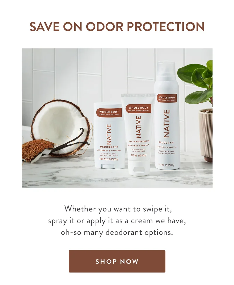 SAVE ON ODOR PROTECTION | Whether you want to swipe it, spray it or apply it as a cream we have, oh-so many deodorant options. | SHOP NOW
