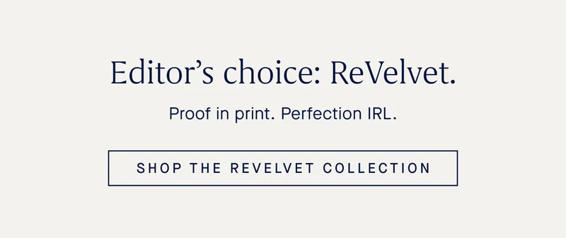 Editor’s choice: ReVelvet. Proof in print. Perfection IRL. SHOP THE REVELVET COLLECTION
