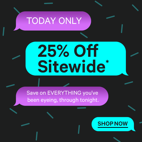 Today Only - 25% Off Sitewide* Save on EVERYTHING you've been eyeing, through tonight.