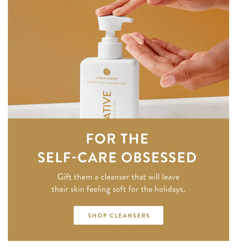 FOR THE SELF-CARE OBSESSED | Gift them a cleanser that will leave their skin feeling soft for the holidays. | SHOP CLEANSERS