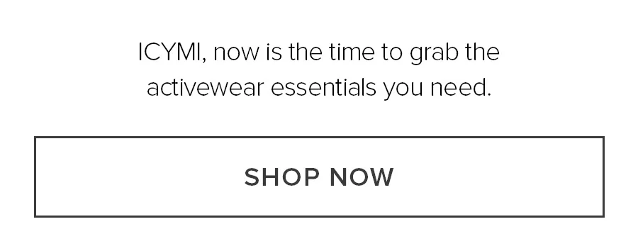 ICYMI, now is the time to grab the activewear essentials you need. SHOP NOW