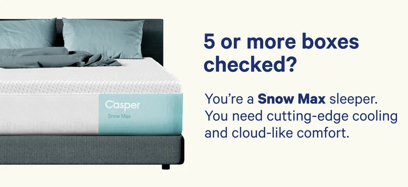 5 or more boxes checked? You're a Snow Max sleeper. You need cutting-edge cooling and cloud-like comfort.