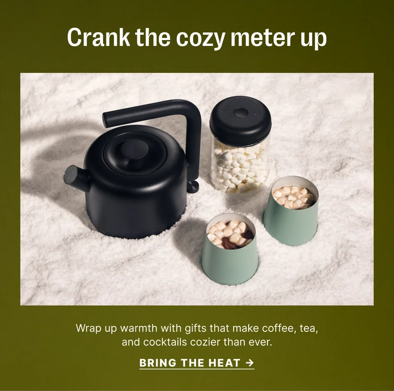 Crank the cozy meter up - Wrap up warmth with gifts that make coffee, tea, and cocktails cozier than ever.