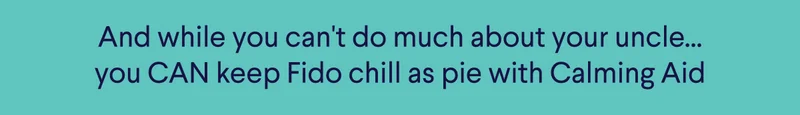 And while you can't do much about your uncle... you CAN keep Fido chill as pie with Calming Aid