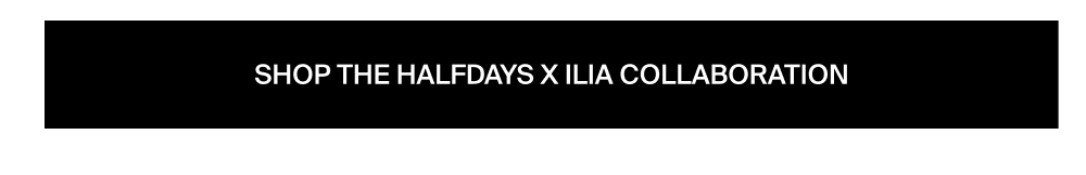 Shop Halfdays x ILIA