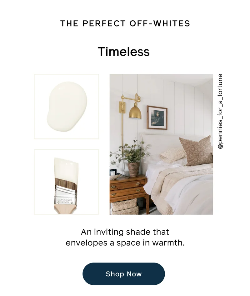 THE PERFECT OFF-WHITES. Timeless. An inviting shade that envelopes a space in warmth. Shop Now