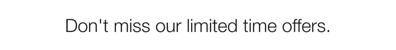 Don’t miss our limited time offers.