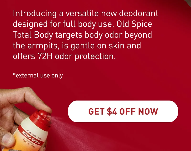 Introducing a versatile new deodorant designed for full body use. Old Spice Total Body targets body odor beyond the armpits, is gentle on skin and offers 72H odor protection. *external use only. GET $4 OFF NOW
