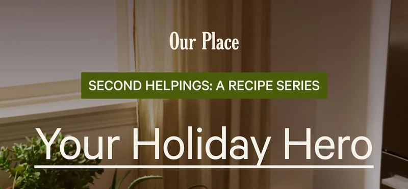 Our Place  SECOND HELPINGS: A RECIPE SERIES  Your Holiday Hero