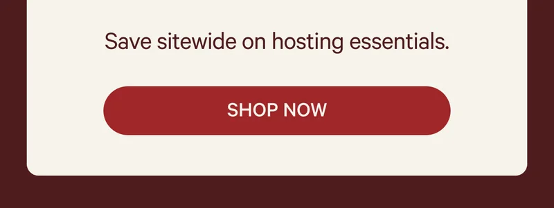 Save on your hosting essentials.  SHOP NOW