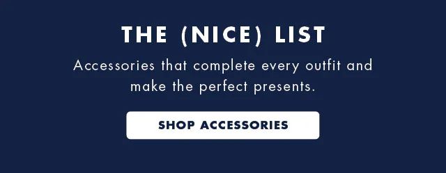 The Nice List                                            Accessories that complete every outfit and make the perfect presents.                                            Shop accessories