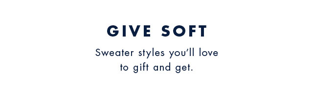 Give soft                                            Sweater styles you'll love to gift and get.