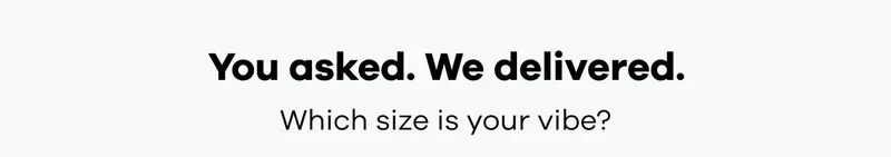 You asked. We delivered. Which size is your vibe?