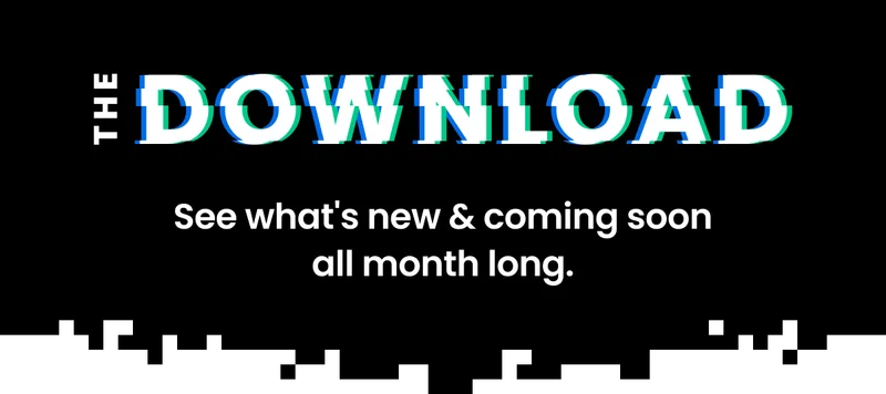 THE DOWNLOAD - See what's new & coming soon all month long.