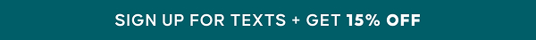 SIGN UP FOR TEXTS + GET 15% OFF YOUR NEXT ORDER