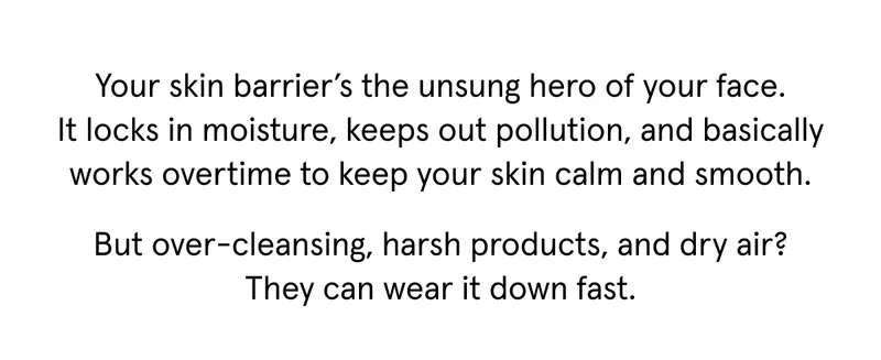 Your skin barrier's the unsung hero of your face. But over-cleansing, harsh products, and dry air? They can wear it down fast.