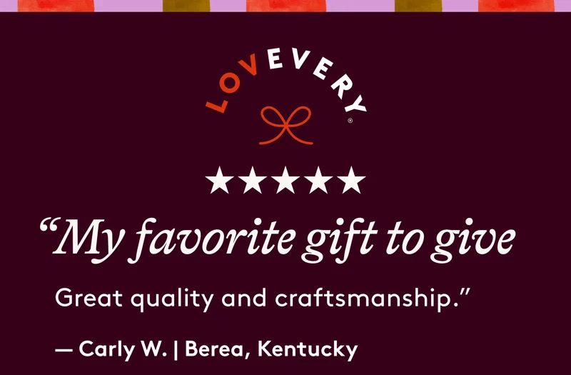 “My favorite gift to give. Great quality and craftsmanship!” —Carly W. | Berea, Kentucky