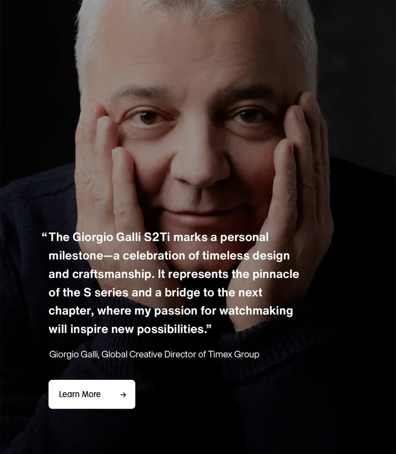 The Giorgio Galli S2Ti marks a personal milestone--a celebration of timeless design and crafftmanship. It represents the pinnacle of the S series and a bridge to the next chapter, where my passion for watchmaking will inspire new possibilities - Giorgio Galli, Global Creative Director of Timex Group | Learn More