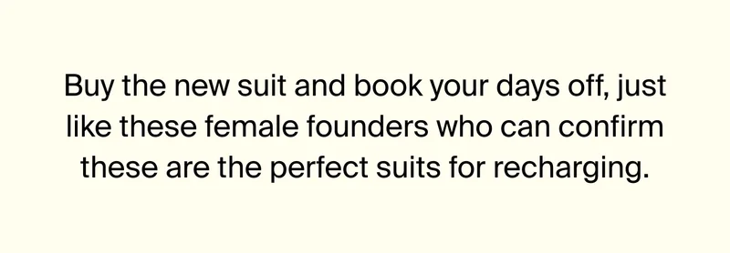 Buy the new suit and book your days off, just like these female founders who can confirm these are the perfect suits for recharging.